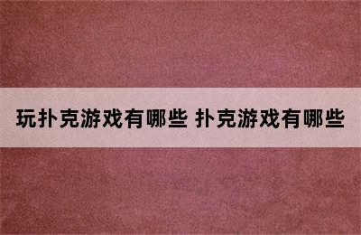 玩扑克游戏有哪些 扑克游戏有哪些